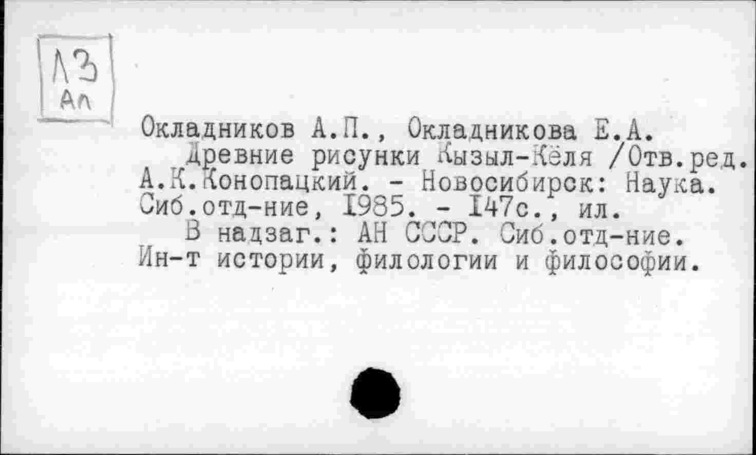 ﻿Окладников А.П., Окладникова Е.А.
древние рисунки Кызыл-Кёля /Отв.ред. А.К.({онопацкий. - Новосибирск: Наука. Сиб.отд-ние, 1985. - 147с., ил.
В нацзаг.: АН СССР. Сиб.отд-ние. Ин-т истории, филологии и философии.